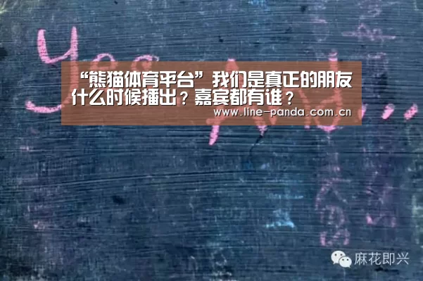 “熊猫体育平台”我们是真正的朋友什么时候播出?嘉宾都有谁?(图3) 熊猫体育