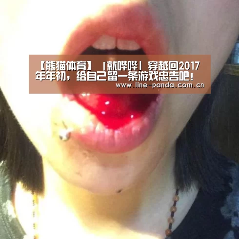 【熊猫体育】「就哔哔」穿越回2017年年初,给自己留一条游戏忠告吧!(图1) 熊猫赛事