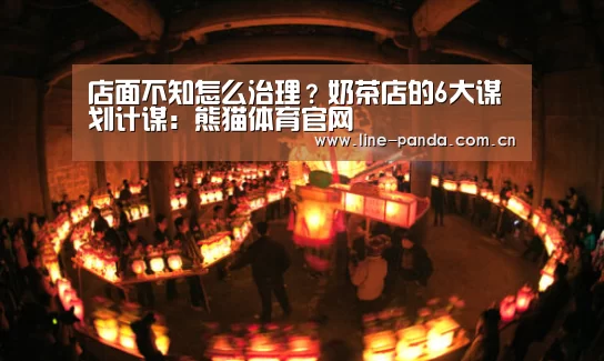 店面不知怎么治理？奶茶店的6大谋划计谋：熊猫体育官网